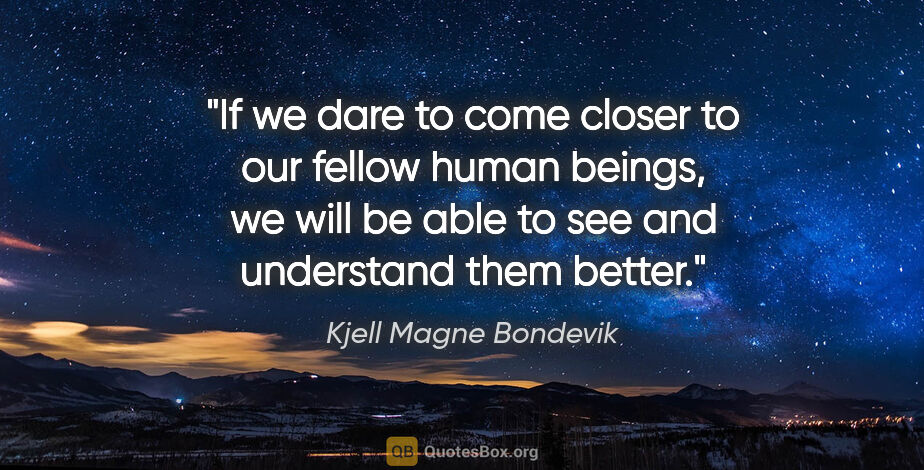 Kjell Magne Bondevik quote: "If we dare to come closer to our fellow human beings, we will..."