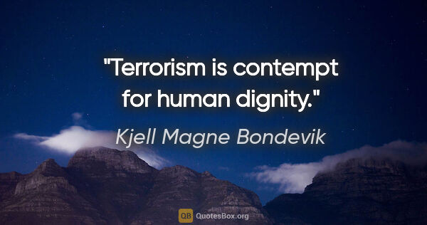 Kjell Magne Bondevik quote: "Terrorism is contempt for human dignity."