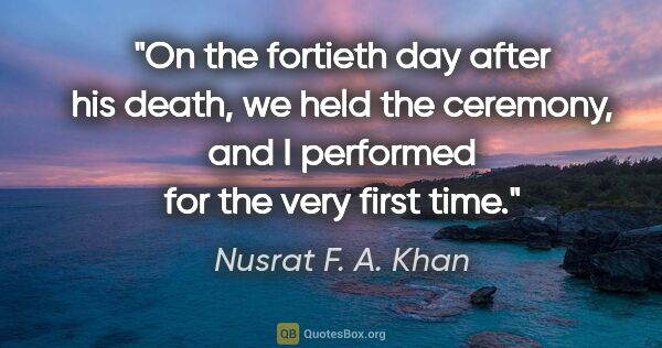 Nusrat F. A. Khan quote: "On the fortieth day after his death, we held the ceremony, and..."