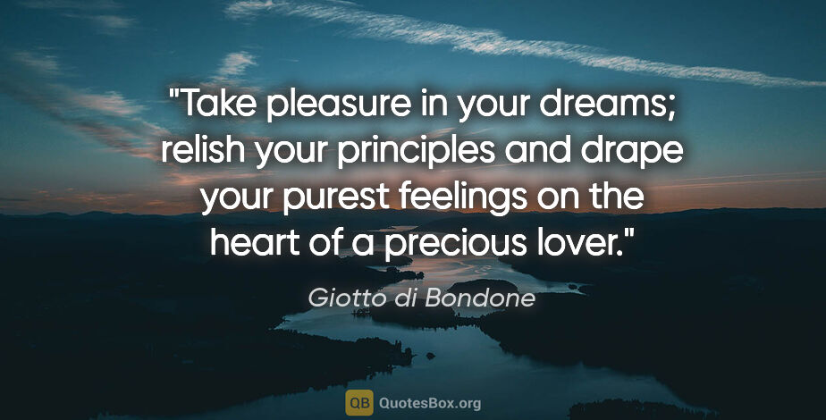 Giotto di Bondone quote: "Take pleasure in your dreams; relish your principles and drape..."