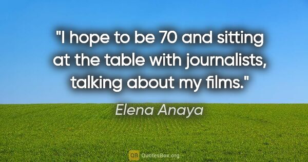 Elena Anaya quote: "I hope to be 70 and sitting at the table with journalists,..."