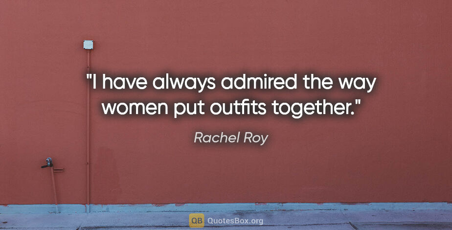 Rachel Roy quote: "I have always admired the way women put outfits together."