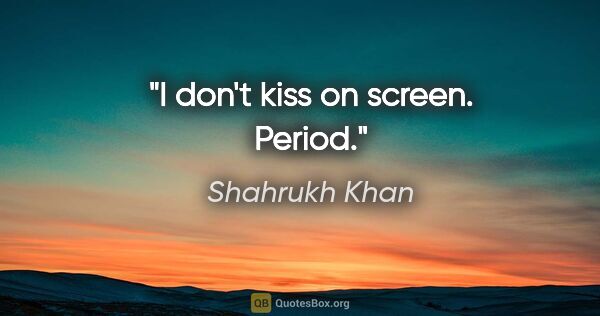 Shahrukh Khan quote: "I don't kiss on screen. Period."