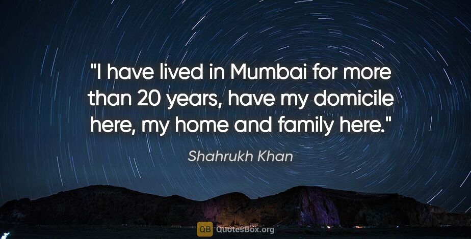 Shahrukh Khan quote: "I have lived in Mumbai for more than 20 years, have my..."