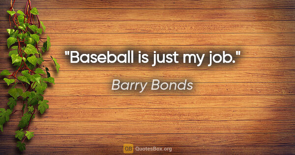 Barry Bonds quote: "Baseball is just my job."