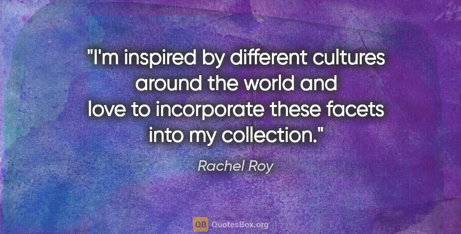 Rachel Roy quote: "I'm inspired by different cultures around the world and love..."