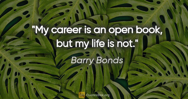 Barry Bonds quote: "My career is an open book, but my life is not."