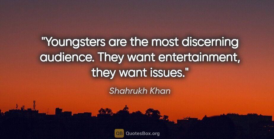 Shahrukh Khan quote: "Youngsters are the most discerning audience. They want..."