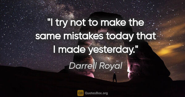 Darrell Royal quote: "I try not to make the same mistakes today that I made yesterday."