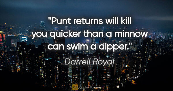 Darrell Royal quote: "Punt returns will kill you quicker than a minnow can swim a..."