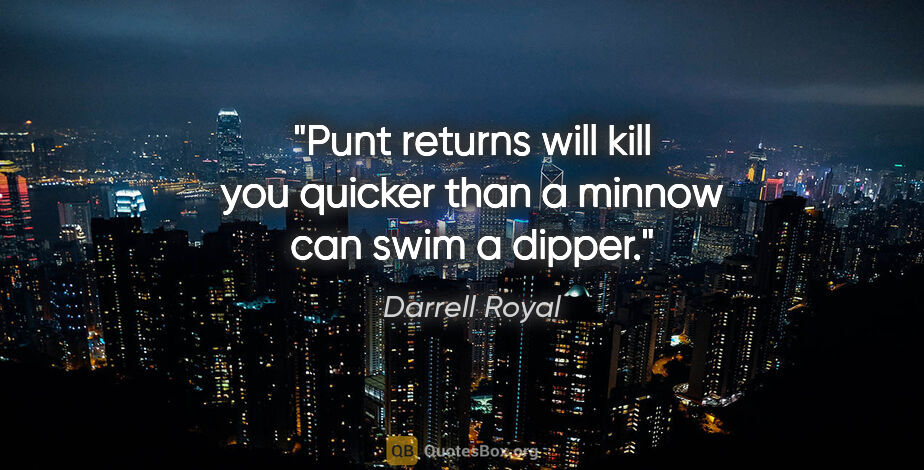 Darrell Royal quote: "Punt returns will kill you quicker than a minnow can swim a..."