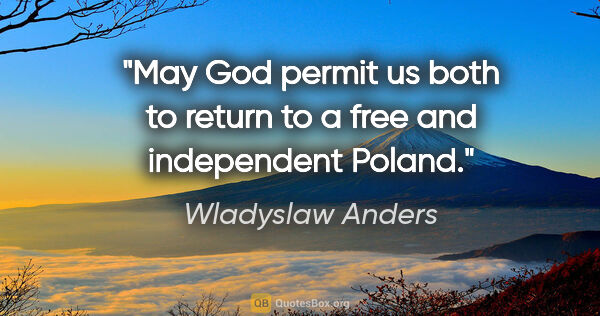 Wladyslaw Anders quote: "May God permit us both to return to a free and independent..."