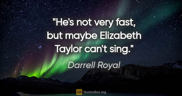 Darrell Royal quote: "He's not very fast, but maybe Elizabeth Taylor can't sing."