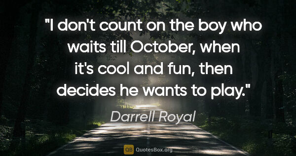 Darrell Royal quote: "I don't count on the boy who waits till October, when it's..."