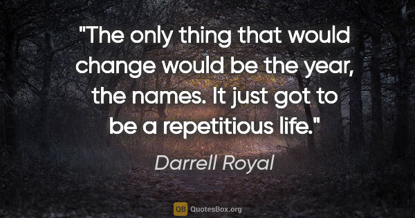 Darrell Royal quote: "The only thing that would change would be the year, the names...."