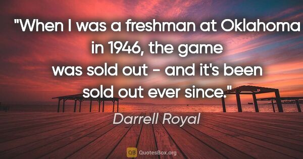 Darrell Royal quote: "When I was a freshman at Oklahoma in 1946, the game was sold..."