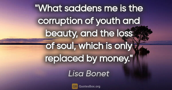 Lisa Bonet quote: "What saddens me is the corruption of youth and beauty, and the..."