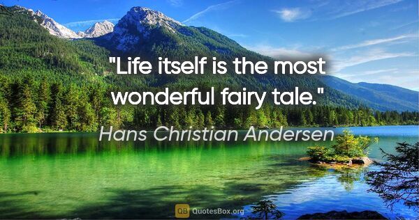 Hans Christian Andersen quote: "Life itself is the most wonderful fairy tale."