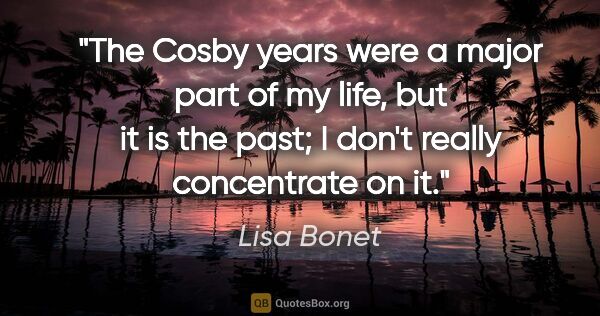 Lisa Bonet quote: "The Cosby years were a major part of my life, but it is the..."