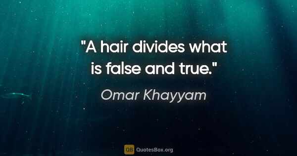 Omar Khayyam quote: "A hair divides what is false and true."