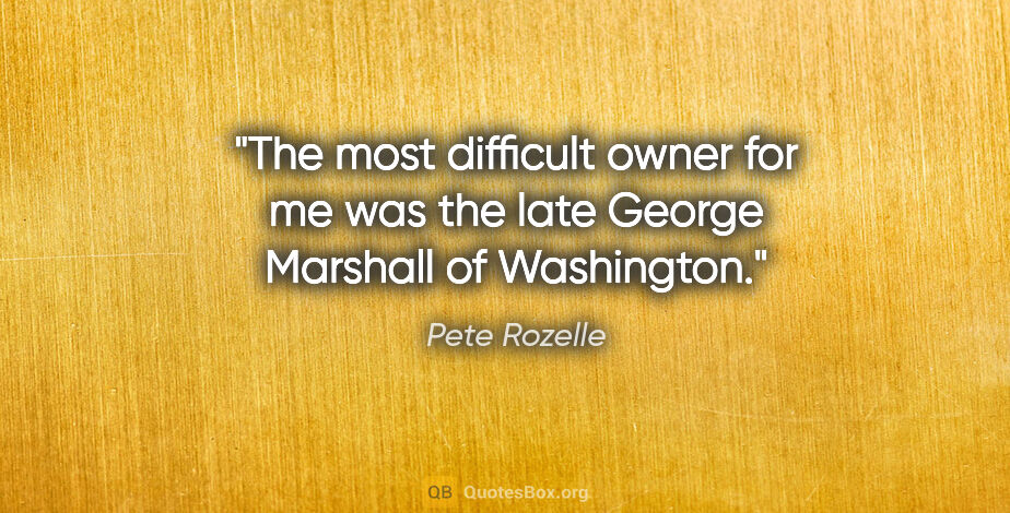Pete Rozelle quote: "The most difficult owner for me was the late George Marshall..."