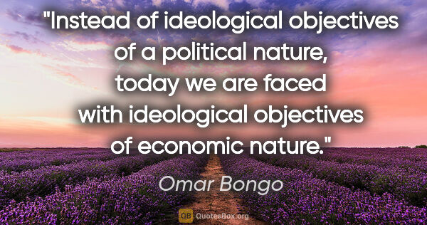 Omar Bongo quote: "Instead of ideological objectives of a political nature, today..."