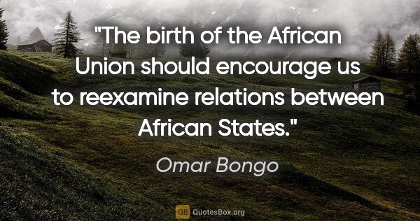 Omar Bongo quote: "The birth of the African Union should encourage us to..."