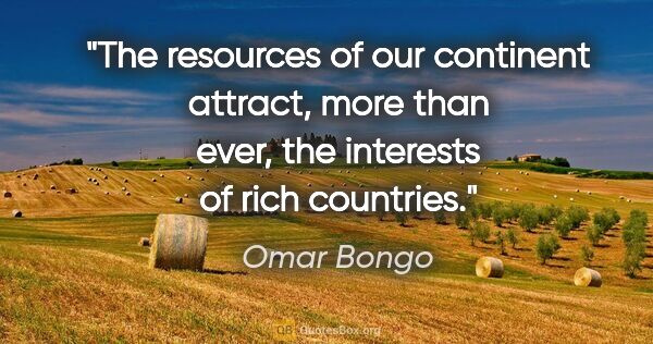 Omar Bongo quote: "The resources of our continent attract, more than ever, the..."