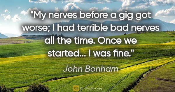 John Bonham quote: "My nerves before a gig got worse; I had terrible bad nerves..."