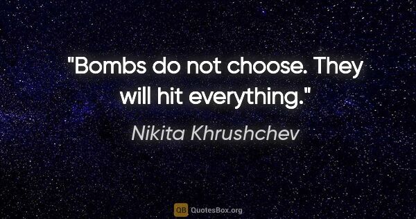 Nikita Khrushchev quote: "Bombs do not choose. They will hit everything."