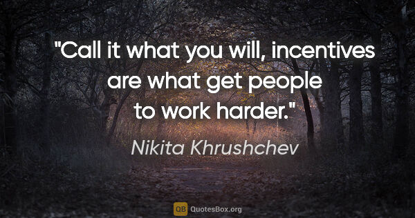Nikita Khrushchev quote: "Call it what you will, incentives are what get people to work..."
