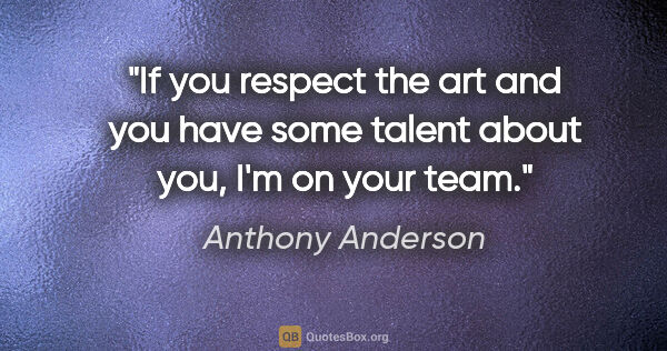 Anthony Anderson quote: "If you respect the art and you have some talent about you, I'm..."