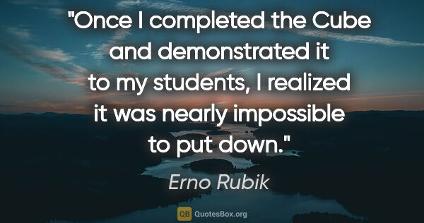 Erno Rubik quote: "Once I completed the Cube and demonstrated it to my students,..."