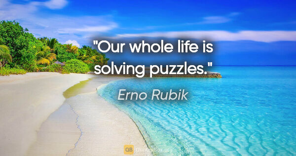 Erno Rubik quote: "Our whole life is solving puzzles."