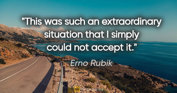Erno Rubik quote: "This was such an extraordinary situation that I simply could..."