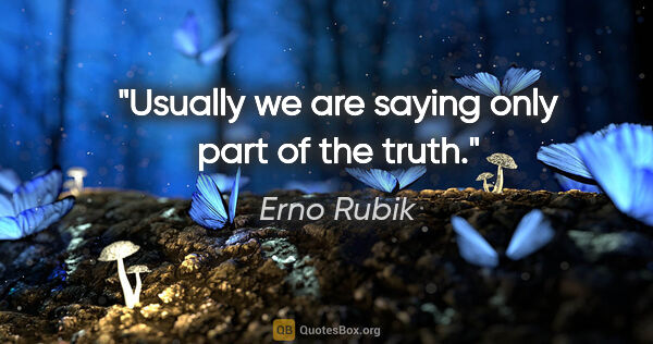 Erno Rubik quote: "Usually we are saying only part of the truth."