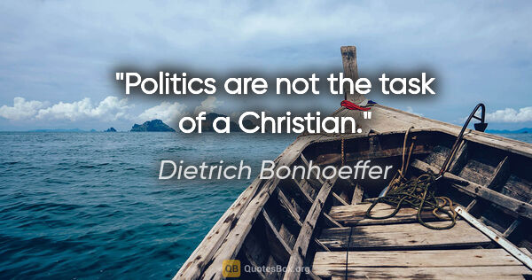 Dietrich Bonhoeffer quote: "Politics are not the task of a Christian."