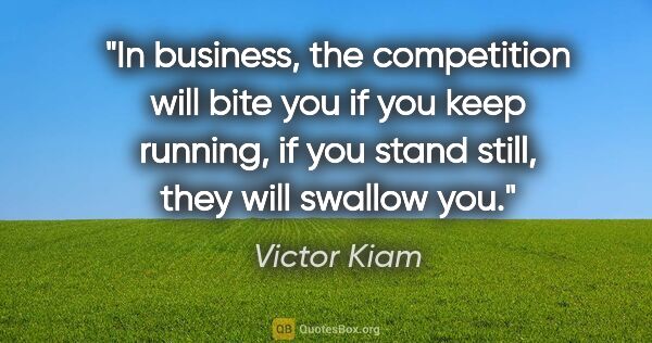 Victor Kiam quote: "In business, the competition will bite you if you keep..."