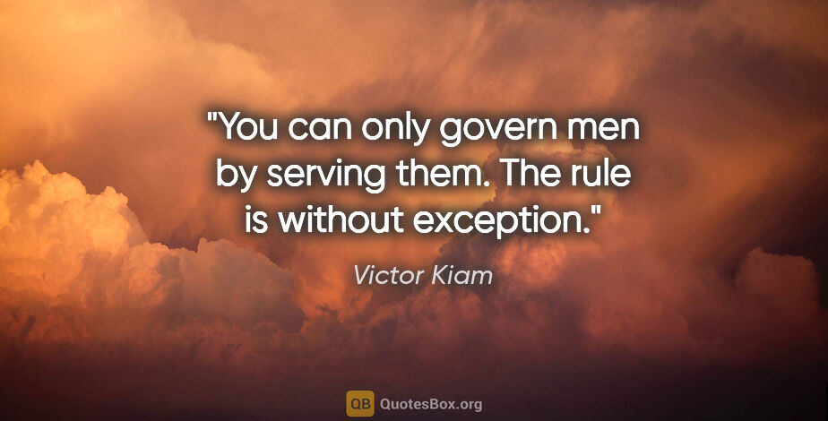 Victor Kiam quote: "You can only govern men by serving them. The rule is without..."