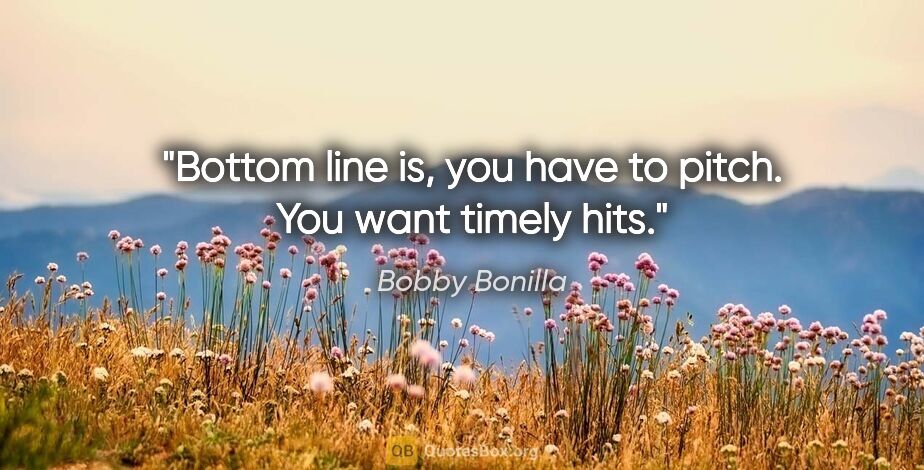 Bobby Bonilla quote: "Bottom line is, you have to pitch. You want timely hits."