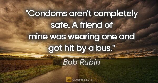 Bob Rubin quote: "Condoms aren't completely safe. A friend of mine was wearing..."