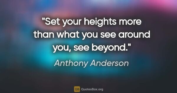 Anthony Anderson quote: "Set your heights more than what you see around you, see beyond."