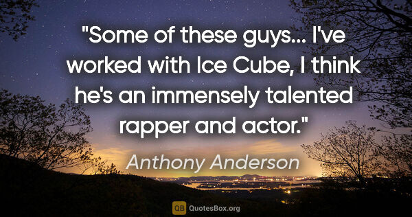 Anthony Anderson quote: "Some of these guys... I've worked with Ice Cube, I think he's..."