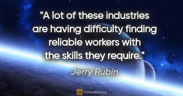 Jerry Rubin quote: "A lot of these industries are having difficulty finding..."