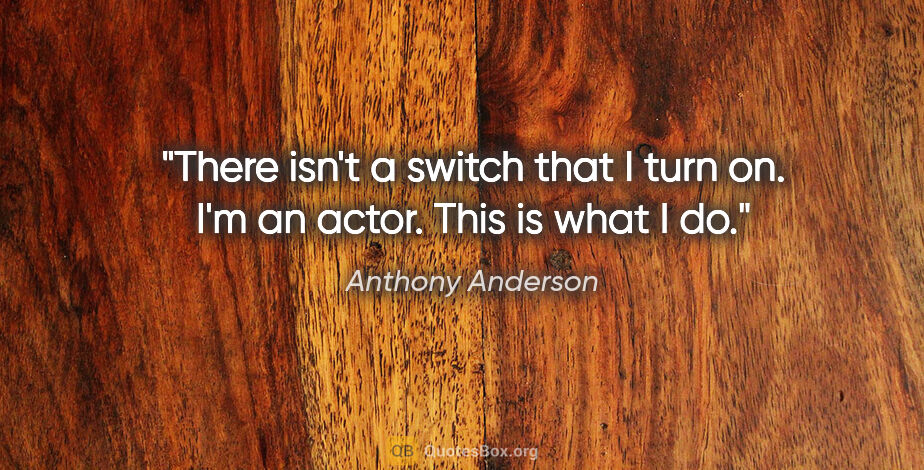 Anthony Anderson quote: "There isn't a switch that I turn on. I'm an actor. This is..."