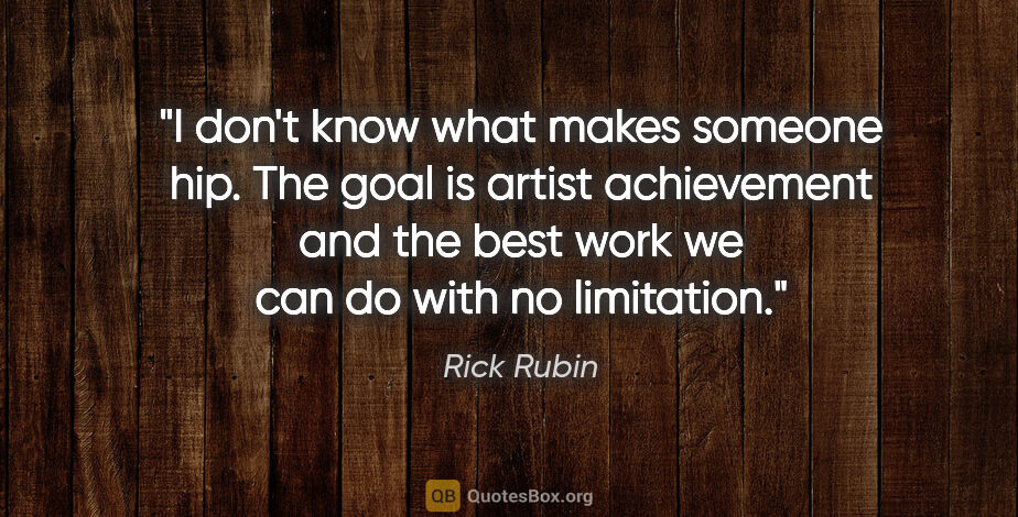 Rick Rubin quote: "I don't know what makes someone hip. The goal is artist..."