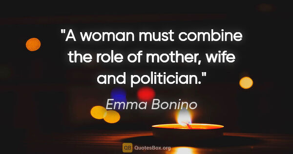 Emma Bonino quote: "A woman must combine the role of mother, wife and politician."