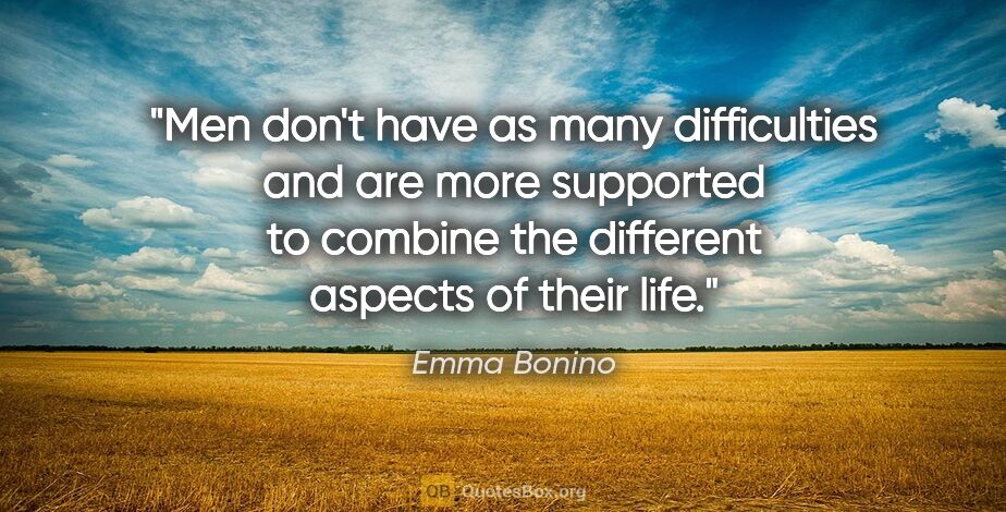 Emma Bonino quote: "Men don't have as many difficulties and are more supported to..."