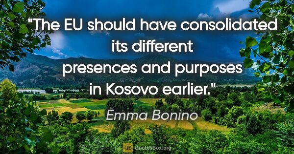 Emma Bonino quote: "The EU should have consolidated its different presences and..."