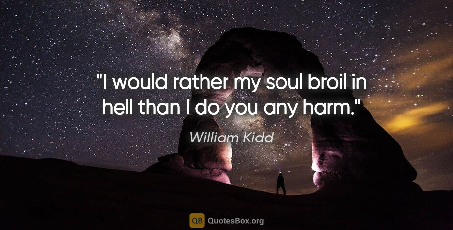 William Kidd quote: "I would rather my soul broil in hell than I do you any harm."